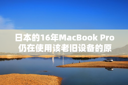 日本的16年MacBook Pro 仍在使用该老旧设备的原因是什么？