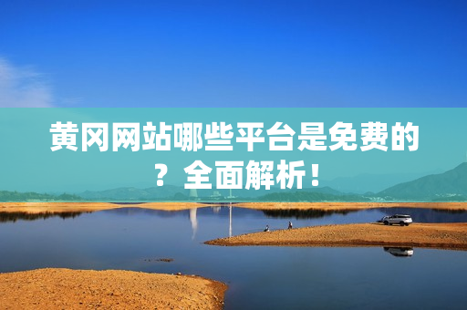 黄冈网站哪些平台是免费的？全面解析！