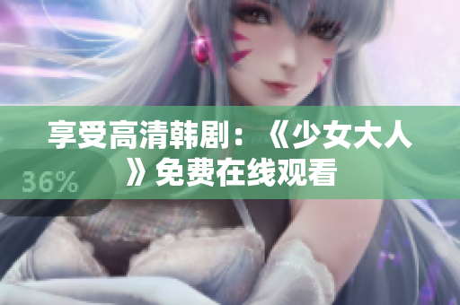 享受高清韩剧：《少女大人》免费在线观看