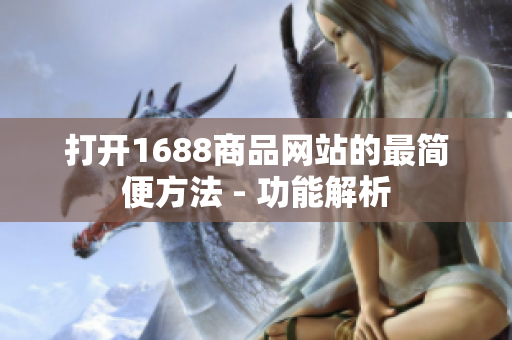 打开1688商品网站的最简便方法 - 功能解析