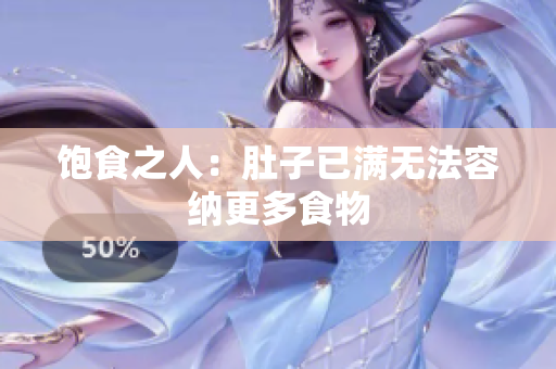 饱食之人：肚子已满无法容纳更多食物