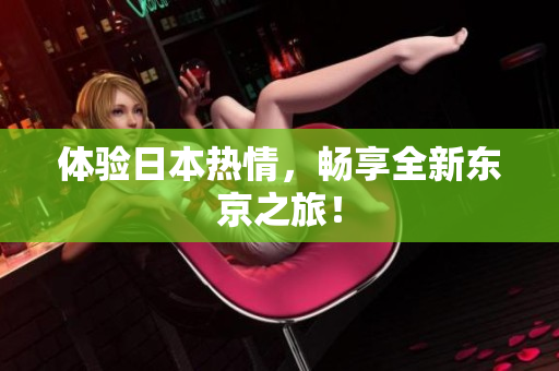 体验日本热情，畅享全新东京之旅！