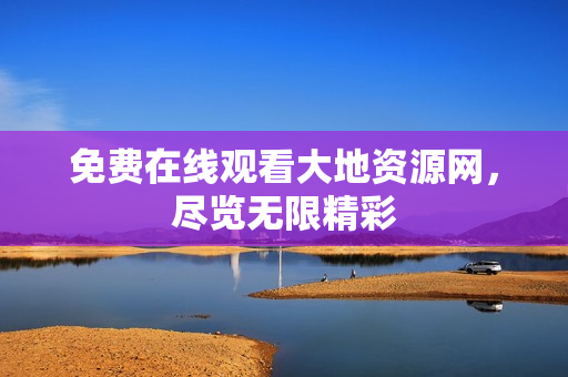 免费在线观看大地资源网，尽览无限精彩