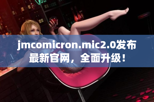 jmcomicron.mic2.0发布最新官网，全面升级！