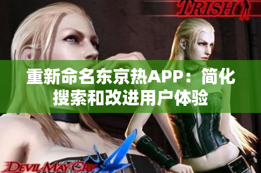 重新命名东京热APP：简化搜索和改进用户体验