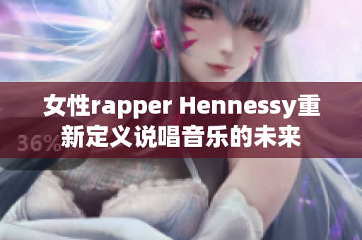 女性rapper Hennessy重新定义说唱音乐的未来
