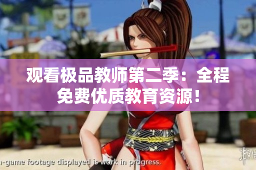 观看极品教师第二季：全程免费优质教育资源！