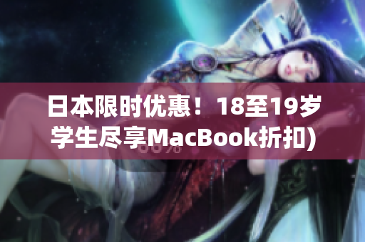 日本限时优惠！18至19岁学生尽享MacBook折扣)