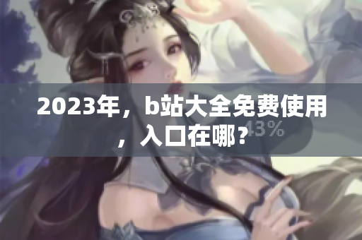 2023年，b站大全免费使用，入口在哪？