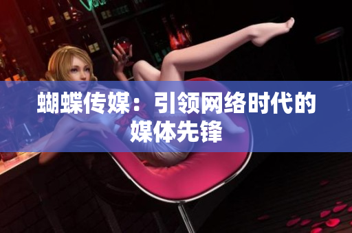 蝴蝶传媒：引领网络时代的媒体先锋