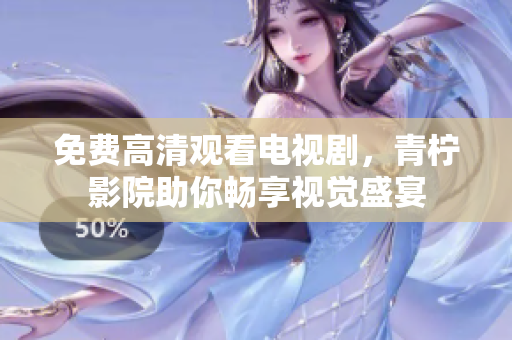免费高清观看电视剧，青柠影院助你畅享视觉盛宴