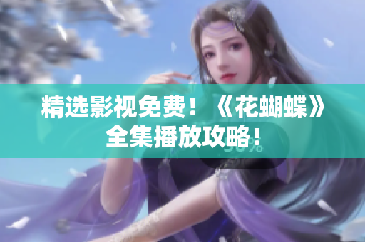精选影视免费！《花蝴蝶》全集播放攻略！