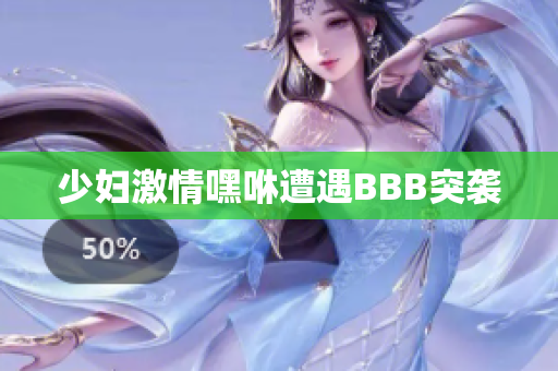 少妇激情嘿咻遭遇BBB突袭