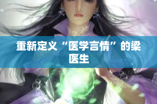 重新定义“医学言情”的梁医生