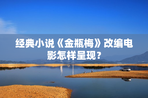 经典小说《金瓶梅》改编电影怎样呈现？