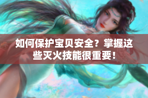 如何保护宝贝安全？掌握这些灭火技能很重要！