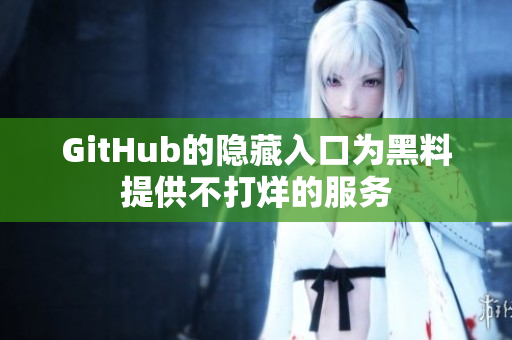 GitHub的隐藏入口为黑料提供不打烊的服务