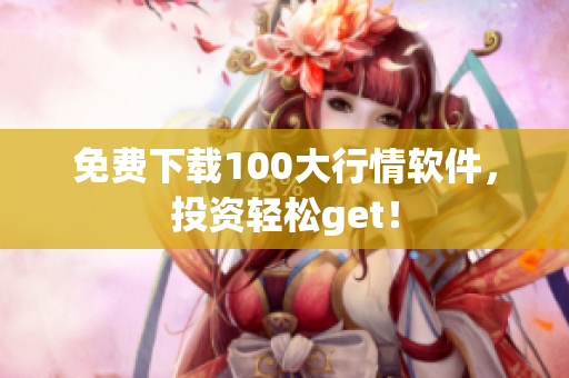 免费下载100大行情软件，投资轻松get！