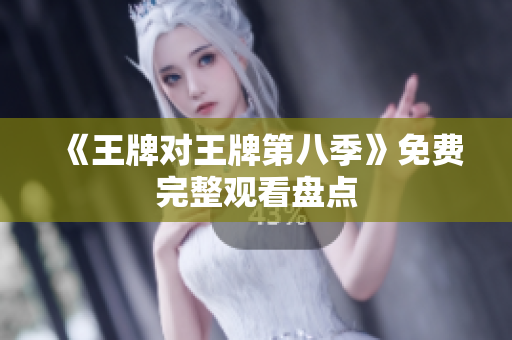 《王牌对王牌第八季》免费完整观看盘点