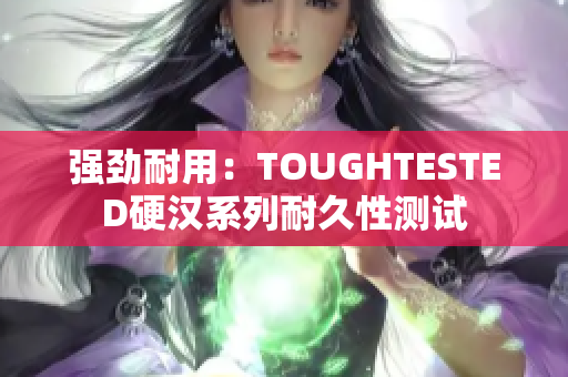 强劲耐用：TOUGHTESTED硬汉系列耐久性测试