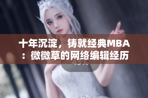 十年沉淀，铸就经典MBA：微微草的网络编辑经历