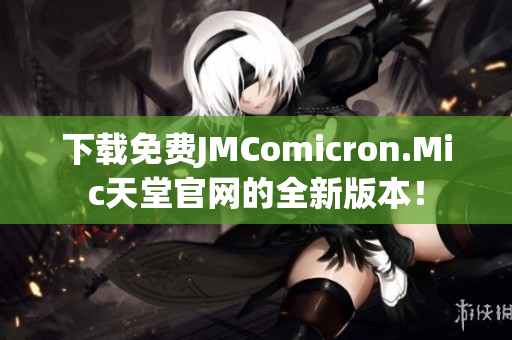 下载免费JMComicron.Mic天堂官网的全新版本！