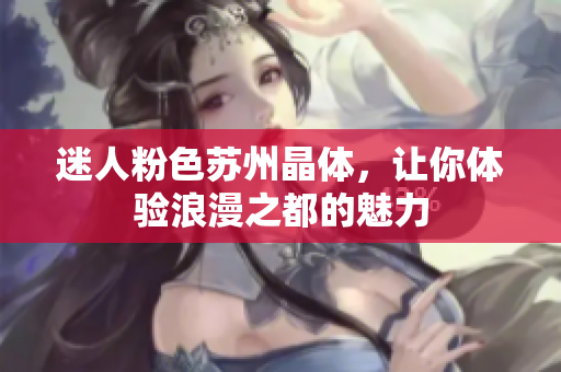 迷人粉色苏州晶体，让你体验浪漫之都的魅力
