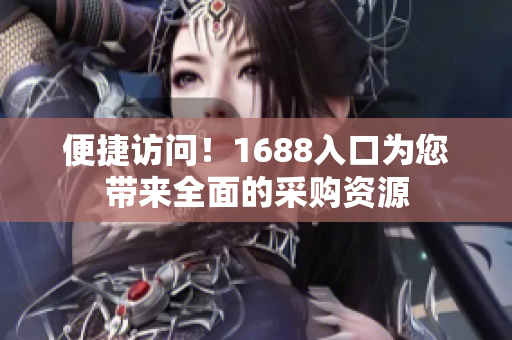便捷访问！1688入口为您带来全面的采购资源