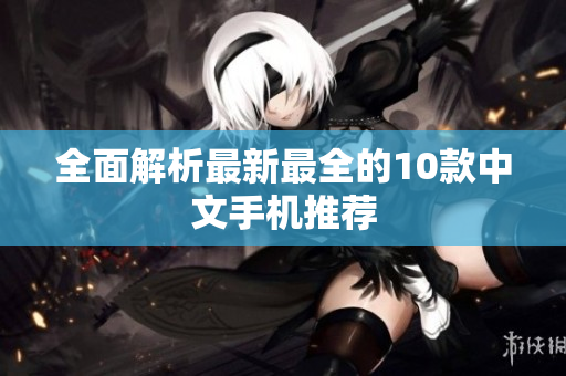全面解析最新最全的10款中文手机推荐