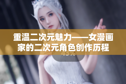 重温二次元魅力——女漫画家的二次元角色创作历程