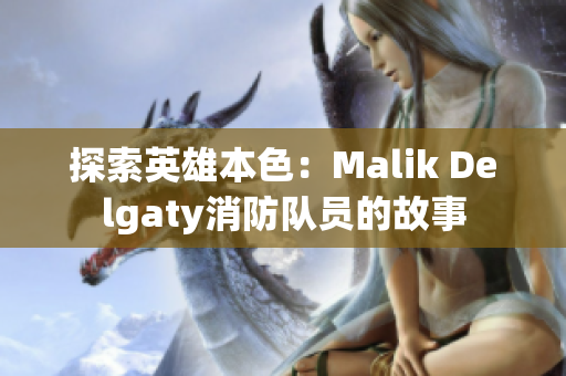探索英雄本色：Malik Delgaty消防队员的故事