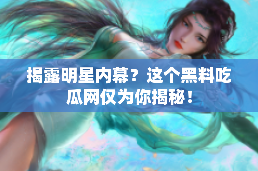 揭露明星内幕？这个黑料吃瓜网仅为你揭秘！