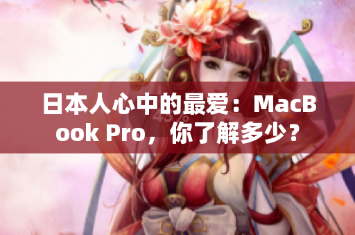 日本人心中的最爱：MacBook Pro，你了解多少？