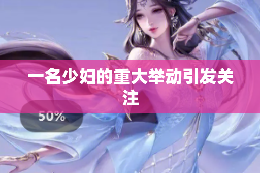 一名少妇的重大举动引发关注