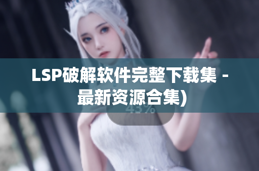 LSP破解软件完整下载集 - 最新资源合集)