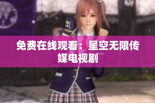 免费在线观看：星空无限传媒电视剧