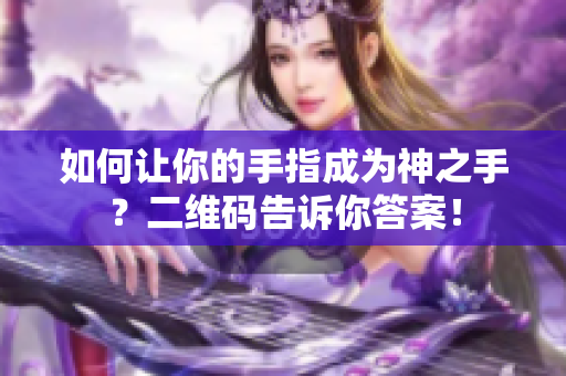 如何让你的手指成为神之手？二维码告诉你答案！