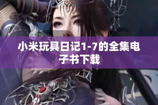 小米玩具日记1-7的全集电子书下载