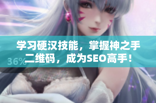 学习硬汉技能，掌握神之手二维码，成为SEO高手！
