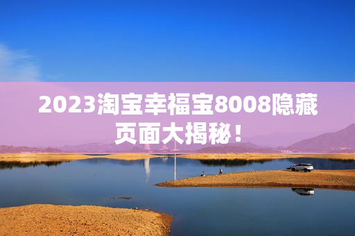 2023淘宝幸福宝8008隐藏页面大揭秘！