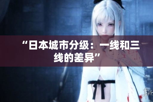 “日本城市分级：一线和三线的差异”