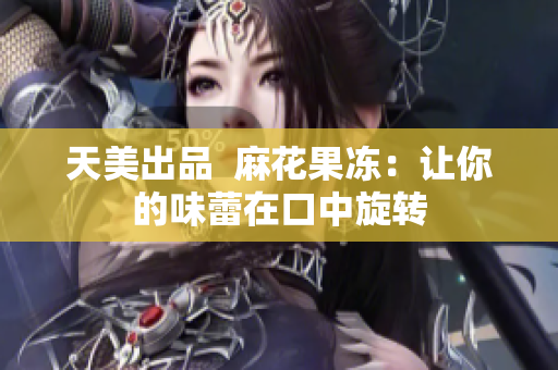 天美出品  麻花果冻：让你的味蕾在口中旋转