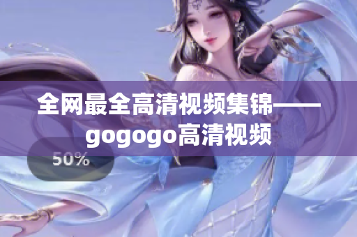 全网最全高清视频集锦——gogogo高清视频