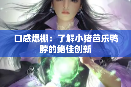 口感爆棚：了解小猪芭乐鸭脖的绝佳创新