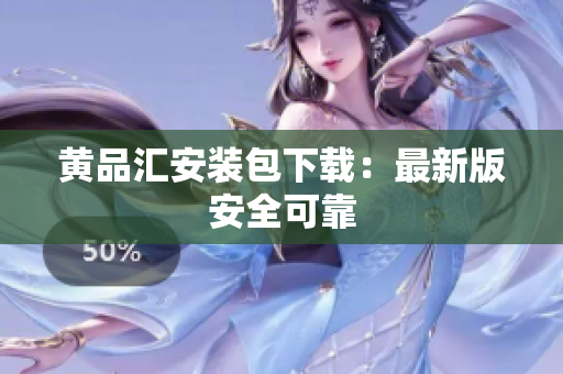 黄品汇安装包下载：最新版安全可靠