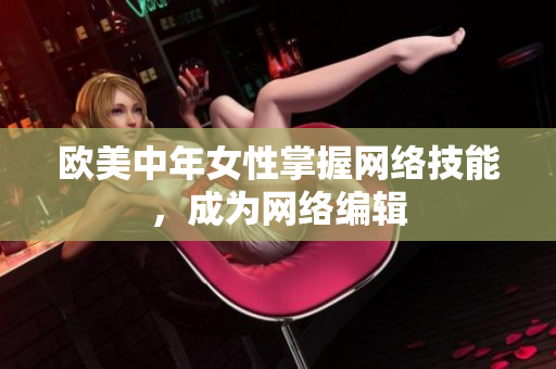 欧美中年女性掌握网络技能，成为网络编辑