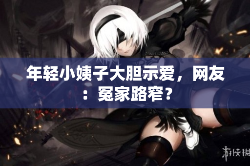 年轻小姨子大胆示爱，网友：冤家路窄？