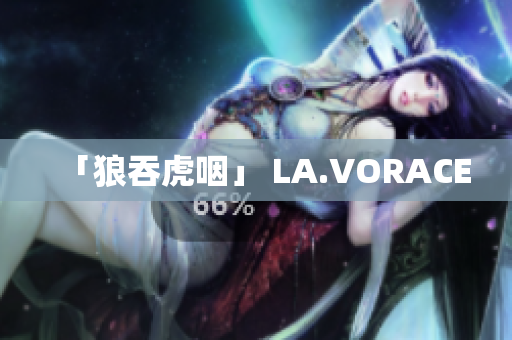 「狼吞虎咽」 LA.VORACE