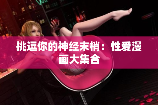 挑逗你的神经末梢：性爱漫画大集合