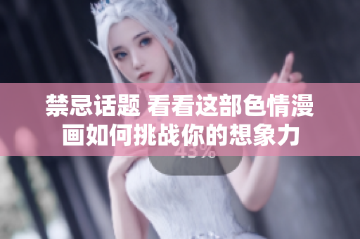 禁忌话题 看看这部色情漫画如何挑战你的想象力